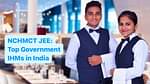 NCHMCT JEE: Top Government IHMs in India