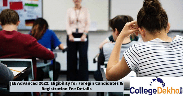 JEE Advanced 2022: Eligibility for Foreign Candidates & Registration Fee Details