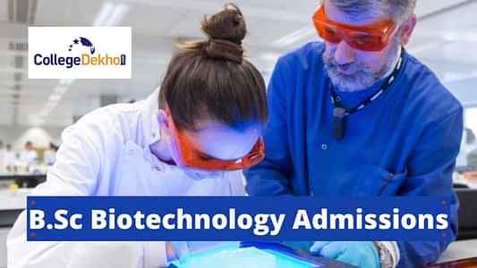 B.Sc Biotechnology Admission 2022 - Dates, Application Form, Eligibility, Colleges, Fees, Selection Process