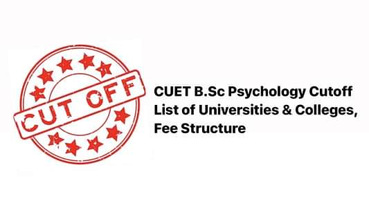 CUET B.Sc Psychology Cutoff- List of Universities and Colleges, Fee Structure