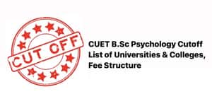 CUET B.Sc Psychology Cutoff- List of Universities and Colleges, Fee Structure