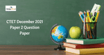 CTET December 2021 Paper 2 Question Paper – Download Memory-Based Questions for All Shifts
