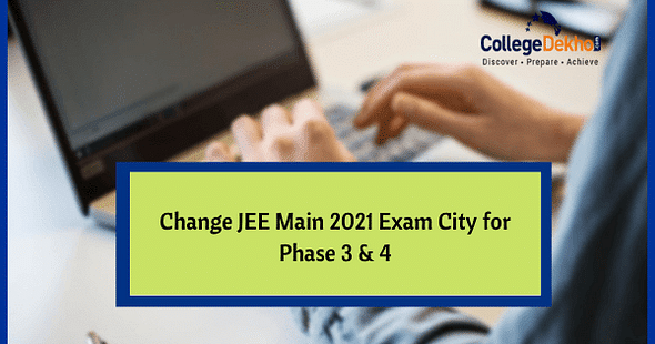Option to Change Exam Centre/City for JEE Main 2021 Phase 3 & 4 Opens, Check Details Here