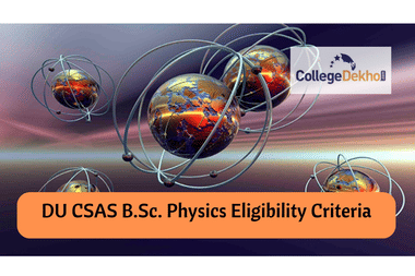 Delhi University CSAS 2022 B.Sc. Physics Eligibility Criteria, List of CUET Subjects Accepted