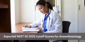 Expected NEET SS 2025 Cutoff Scores for Anaesthesiology