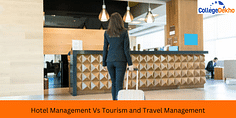 Hotel Management Vs Tourism and Travel Management: Courses, Colleges, Syllabus, Careers