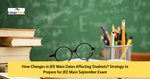 How Changes in JEE Main Exam Dates 2020 Impacting Preparation? Right Strategy to Prepare for the Exam