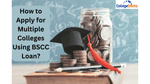 How to Apply for Multiple Colleges Using BSCC Loan?