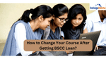 How to Change Your Course After Getting BSCC Loan?