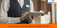 How to Choose a Hotel Management College After 12th? :Tips, Factors to Consider