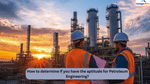 How to Determine if you have the Aptitude for Petroleum Engineering?