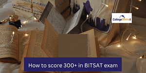 How to score 300+ in BITSAT Exam 2024? Complete Preparation Guide