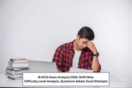 IB ACIO Exam Analysis 2025 (Out): Shift-Wise Difficulty Level Analysis, Questions Asked, Good Attempts