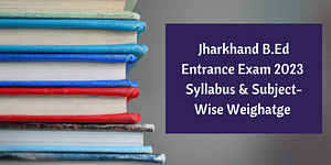 Jharkhand B.Ed Entrance Exam 2024 Syllabus and Section-Wise Weightage