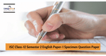 ISC Class 12 Semester 2 English Paper 1 Specimen Paper 2022 (Released): Download Sample PDF & Check Pattern 