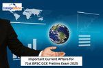 Important Current Affairs for 71st BPSC CCE Prelims Exam 2025