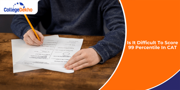 Is It Difficult to Score 99 Percentile in CAT 2025? | CollegeDekho