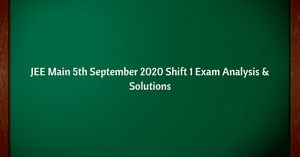 JEE Main 5th Sept 2020 Shift 1 Exam & Question Paper Analysis, Answer Key, Solutions