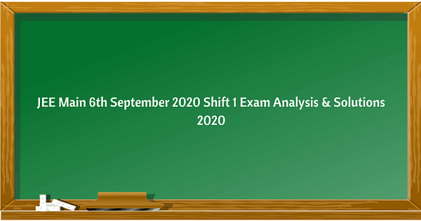 JEE Main 6th Sept 2020 Shift Exam & Question Paper Analysis, Answer Key, Solutions