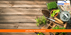 List of Jobs Available after ITI Horticulture Trade: Types of Jobs, Average Salary, Top Recruiters