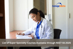 List of Super Specialty Courses Available through NEET SS 2025