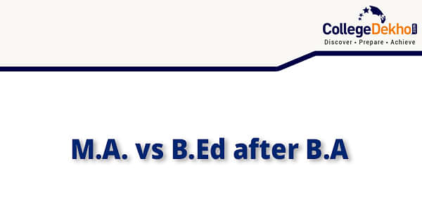 M.A Or B.Ed - Better Option After B.A | CollegeDekho