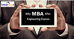 Why MBA after Engineering (B.Tech / B.E.) - Benefits, Scope, Career Option