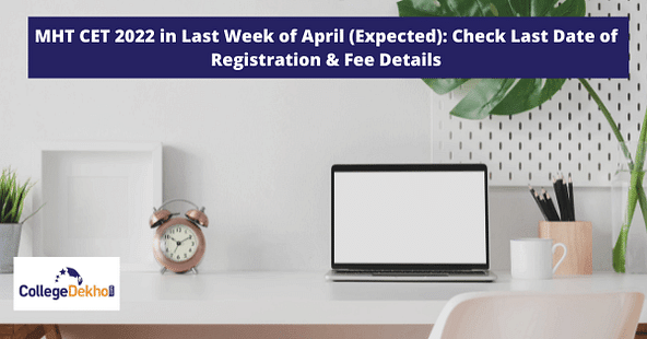 MHT CET 2022 in Last Week of April (Expected): Check Last Date of Registration & Fee Details