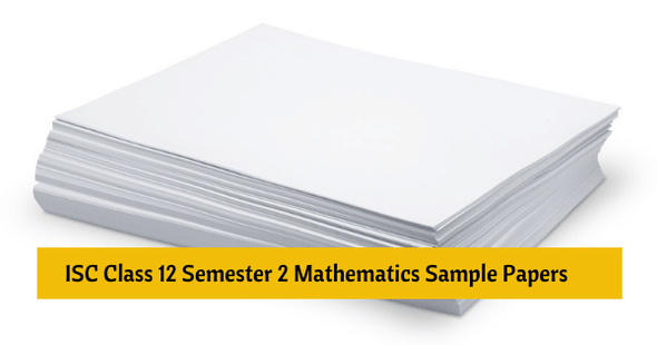 ISC Class 12 Semester 2 Mathematics Sample Paper 2022: Download Sample Papers & Check Exam Pattern 