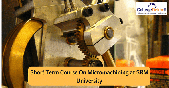 Opportunity to Pursue a Short Term Course on Micromachining at SRM University