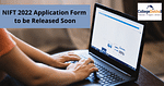 NIFT 2022 Application Form to be Released Soon: Check Who can Apply