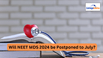 Will NEET MDS 2024 be Postponed to July?
