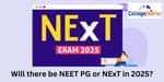 Will there be NEET PG or NExT in 2025?