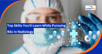 Top Skills You Will Learn While Pursuing BSc in Radiology