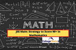 जेईई मेन में गणित में 90+ मार्क्स प्राप्त करने की स्ट्रेटजी (Strategy to Score 90+ in Mathematics in JEE Main in Hindi)