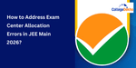 How to Address Exam Centre Allocation Errors in JEE Main 2026?